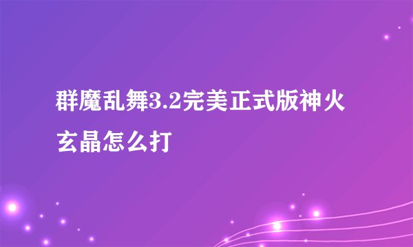 群魔乱舞3.2完美正式版神火玄晶怎么打