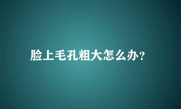 脸上毛孔粗大怎么办？
