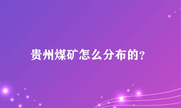 贵州煤矿怎么分布的？