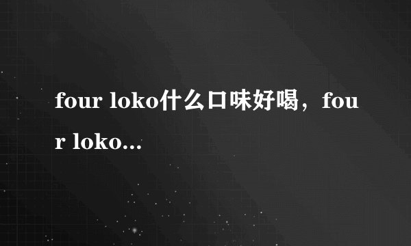 four loko什么口味好喝，four loko口味推荐