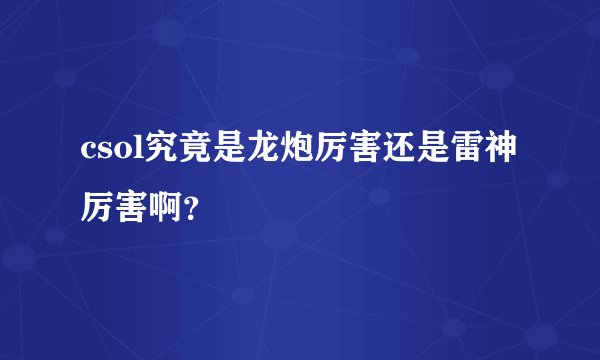 csol究竟是龙炮厉害还是雷神厉害啊？