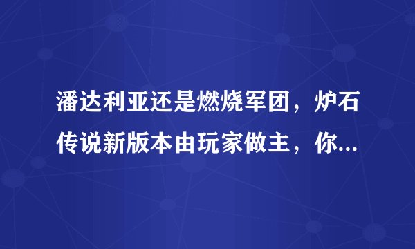 潘达利亚还是燃烧军团，炉石传说新版本由玩家做主，你会怎么选？