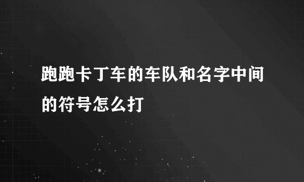 跑跑卡丁车的车队和名字中间的符号怎么打