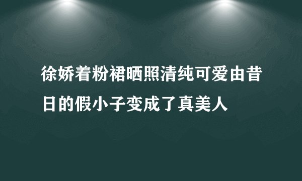 徐娇着粉裙晒照清纯可爱由昔日的假小子变成了真美人