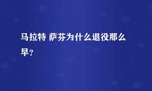 马拉特 萨芬为什么退役那么早？