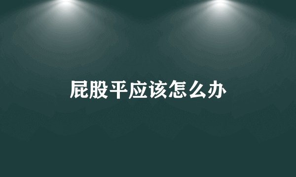 屁股平应该怎么办