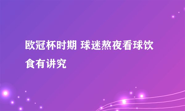 欧冠杯时期 球迷熬夜看球饮食有讲究