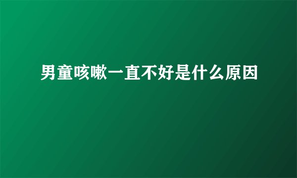 男童咳嗽一直不好是什么原因