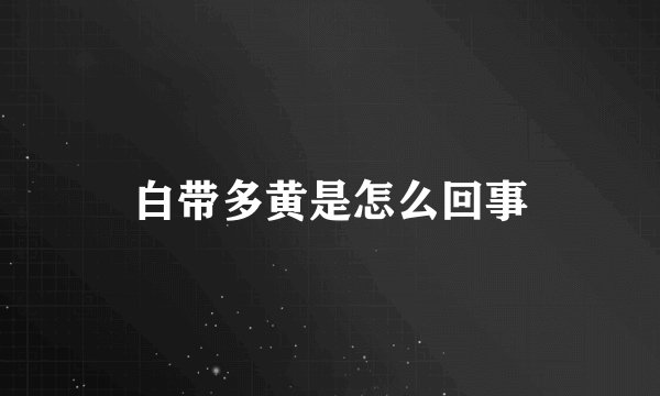 白带多黄是怎么回事