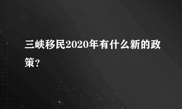 三峡移民2020年有什么新的政策?
