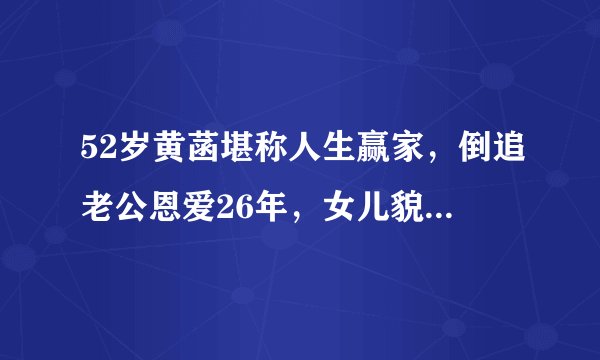52岁黄菡堪称人生赢家，倒追老公恩爱26年，女儿貌美如花是学霸！