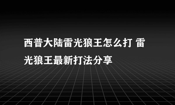 西普大陆雷光狼王怎么打 雷光狼王最新打法分享