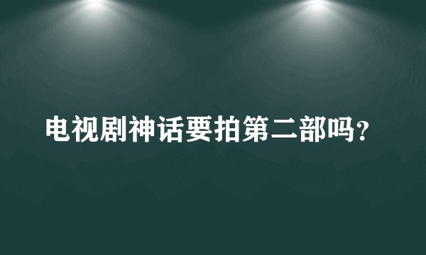 电视剧神话要拍第二部吗？