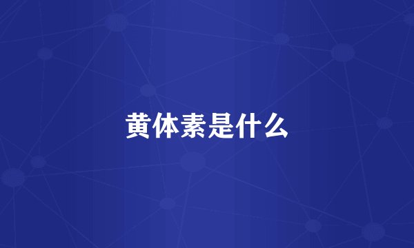 黄体素是什么