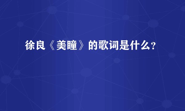 徐良《美瞳》的歌词是什么？