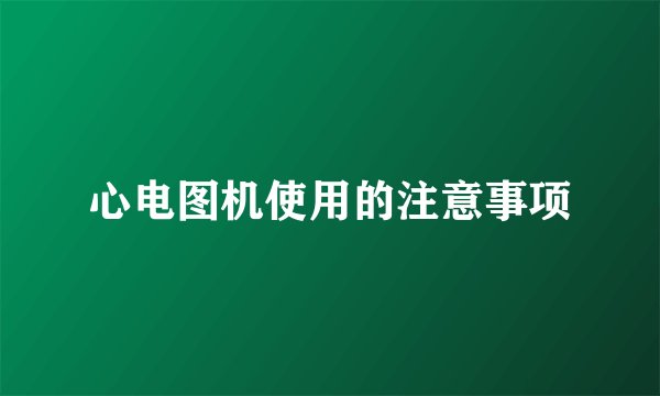 心电图机使用的注意事项