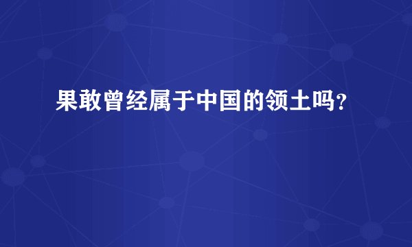 果敢曾经属于中国的领土吗？