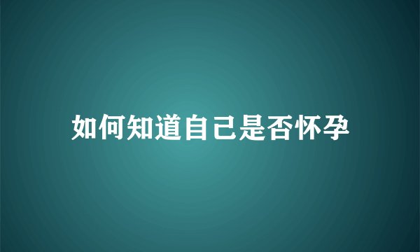如何知道自己是否怀孕