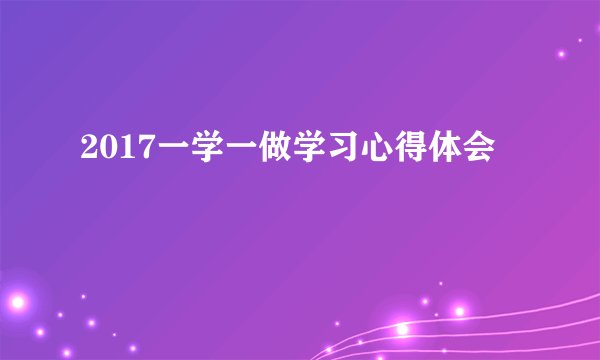 2017一学一做学习心得体会