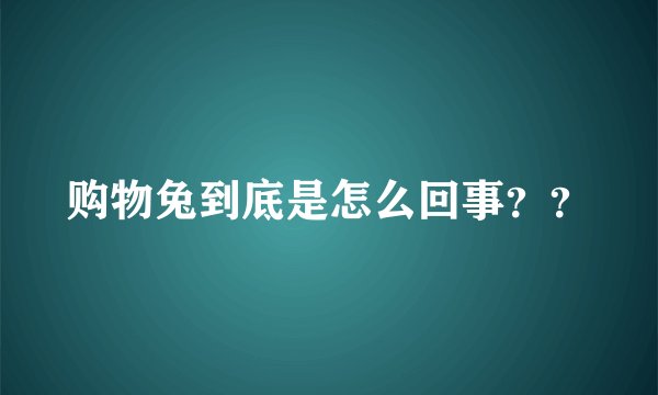 购物兔到底是怎么回事？？