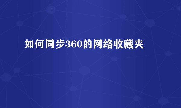如何同步360的网络收藏夹