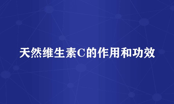 天然维生素C的作用和功效