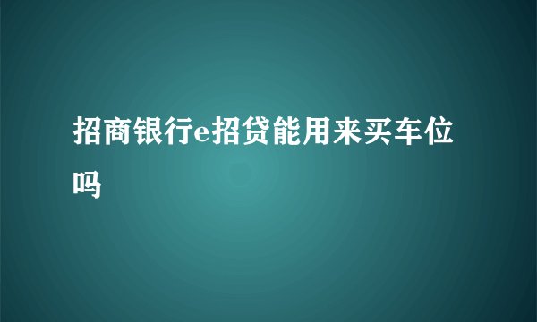 招商银行e招贷能用来买车位吗