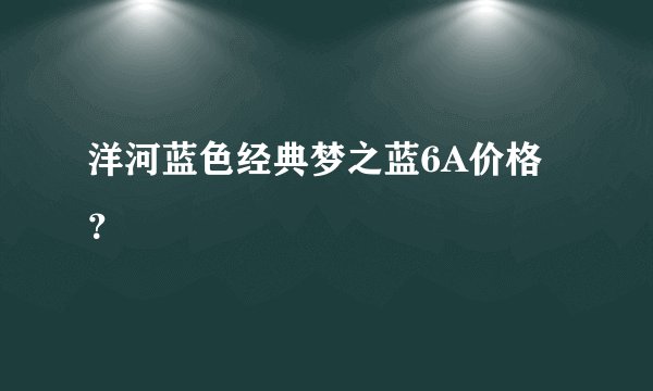 洋河蓝色经典梦之蓝6A价格？