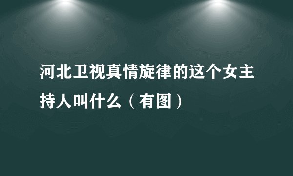 河北卫视真情旋律的这个女主持人叫什么（有图）