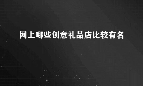网上哪些创意礼品店比较有名