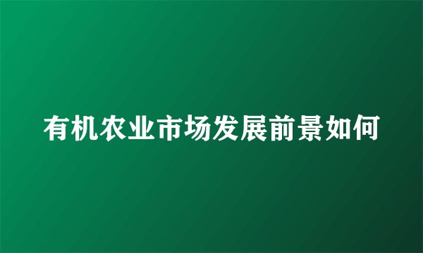 有机农业市场发展前景如何