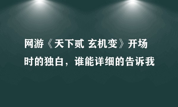 网游《天下贰 玄机变》开场时的独白,谁能详细的告诉我