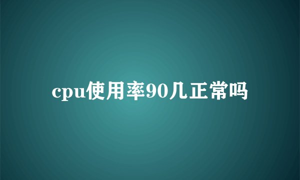 cpu使用率90几正常吗