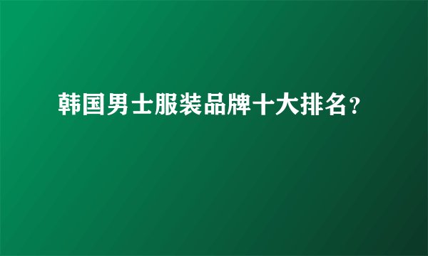 韩国男士服装品牌十大排名？