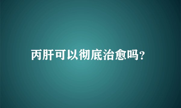 丙肝可以彻底治愈吗？