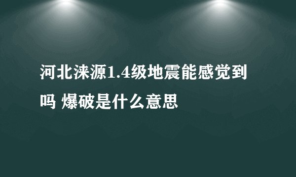 河北涞源1.4级地震能感觉到吗 爆破是什么意思