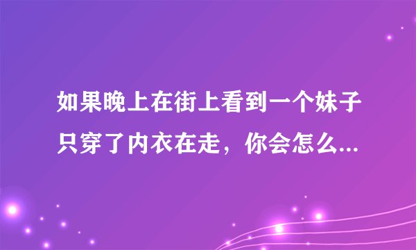 如果晚上在街上看到一个妹子只穿了内衣在走，你会怎么看待她？
