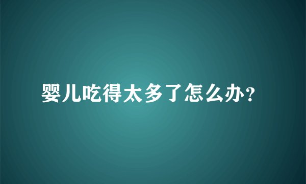 婴儿吃得太多了怎么办？