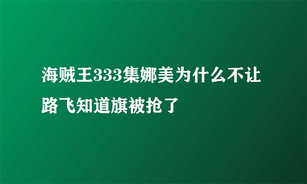 海贼王333集娜美为什么不让路飞知道旗被抢了