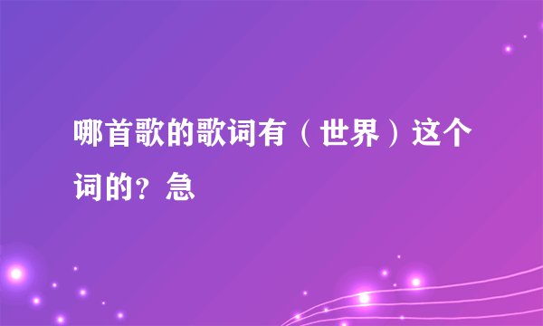 哪首歌的歌词有（世界）这个词的？急