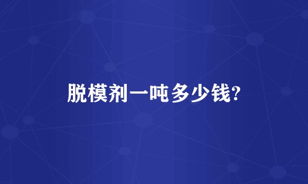 脱模剂一吨多少钱?