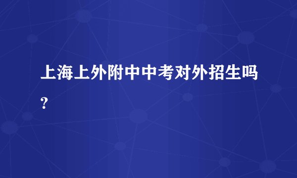 上海上外附中中考对外招生吗？
