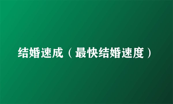 结婚速成（最快结婚速度）