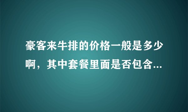 豪客来牛排的价格一般是多少啊,其中套餐里面是否包含意大利面之类的,就怕会另外收费,负担不起