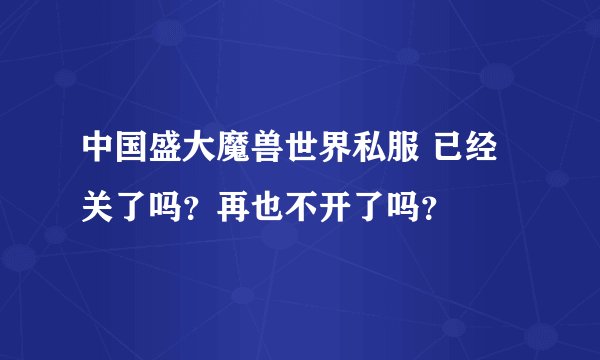 中国盛大魔兽世界私服 已经关了吗？再也不开了吗？
