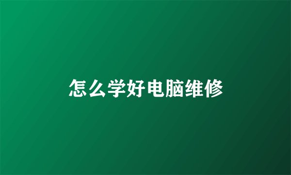 怎么学好电脑维修