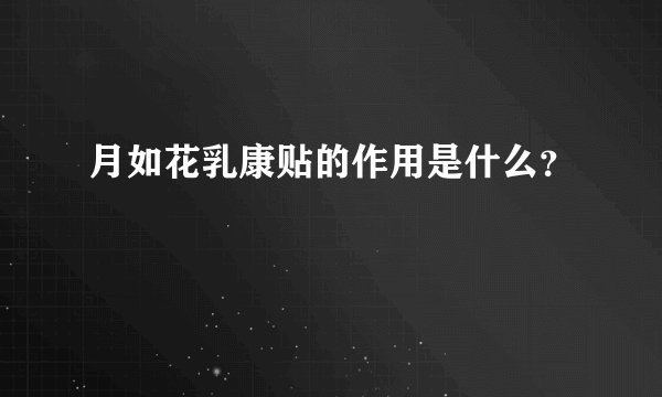 月如花乳康贴的作用是什么？