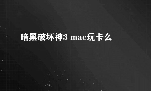 暗黑破坏神3 mac玩卡么
