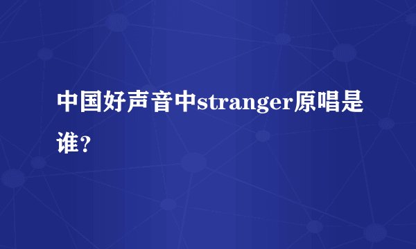 中国好声音中stranger原唱是谁？