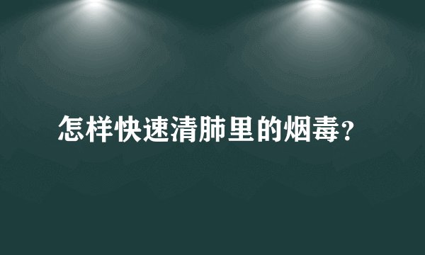 怎样快速清肺里的烟毒？